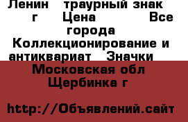 1) Ленин - траурный знак ( 1924 г ) › Цена ­ 4 800 - Все города Коллекционирование и антиквариат » Значки   . Московская обл.,Щербинка г.